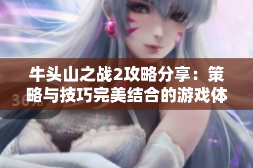 牛头山之战2攻略分享：策略与技巧完美结合的游戏体验
