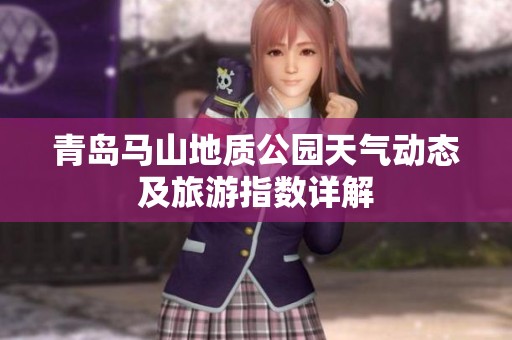 青岛马山地质公园天气动态及旅游指数详解