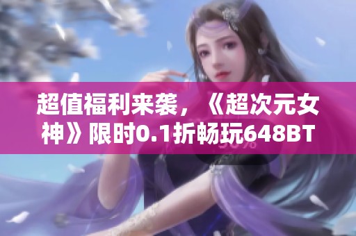 超值福利来袭，《超次元女神》限时0.1折畅玩648BT手游！