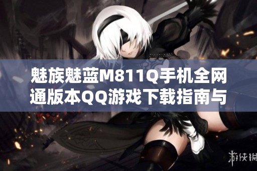 魅族魅蓝M811Q手机全网通版本QQ游戏下载指南与技巧