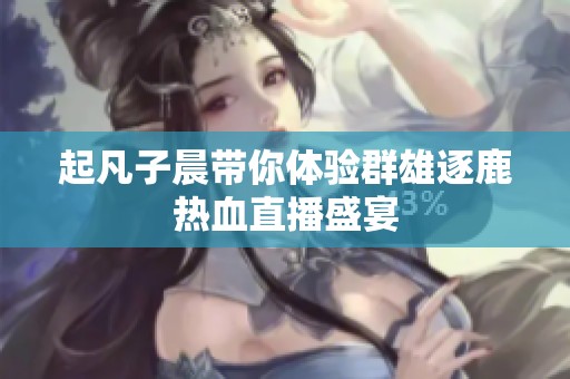 起凡子晨带你体验群雄逐鹿热血直播盛宴