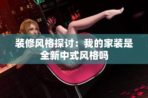 装修风格探讨：我的家装是全新中式风格吗