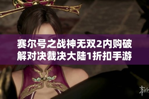赛尔号之战神无双2内购破解对决裁决大陆1折扣手游解析