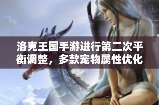 洛克王国手游进行第二次平衡调整，多款宠物属性优化更新