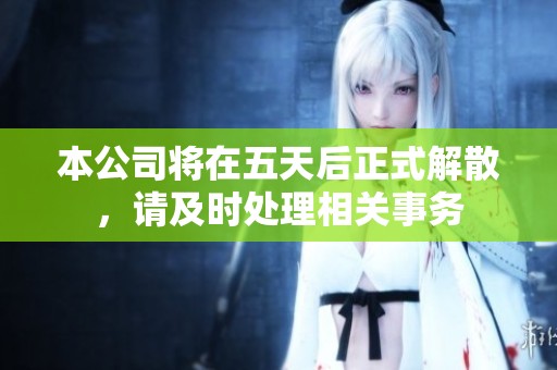 本公司将在五天后正式解散，请及时处理相关事务