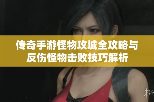 传奇手游怪物攻城全攻略与反伤怪物击败技巧解析