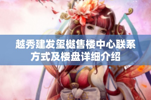越秀建发玺樾售楼中心联系方式及楼盘详细介绍