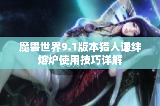 魔兽世界9.1版本猎人谦绊熔炉使用技巧详解