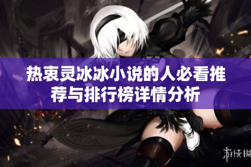 热衷灵冰冰小说的人必看推荐与排行榜详情分析
