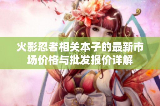火影忍者相关本子的最新市场价格与批发报价详解