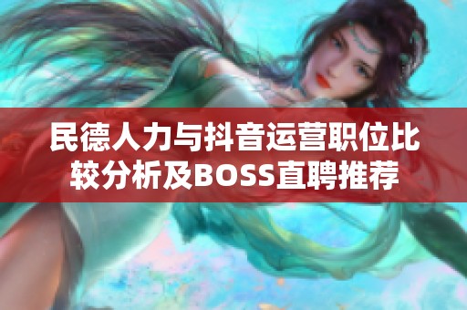 民德人力与抖音运营职位比较分析及BOSS直聘推荐