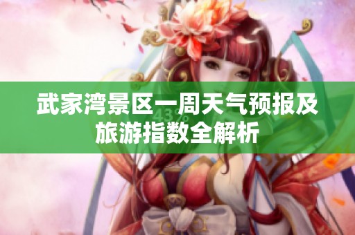 武家湾景区一周天气预报及旅游指数全解析
