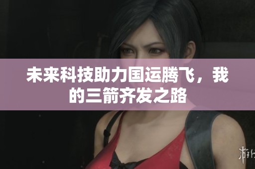 未来科技助力国运腾飞，我的三箭齐发之路