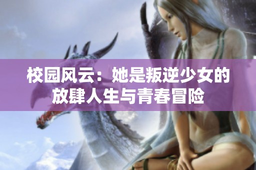校园风云：她是叛逆少女的放肆人生与青春冒险