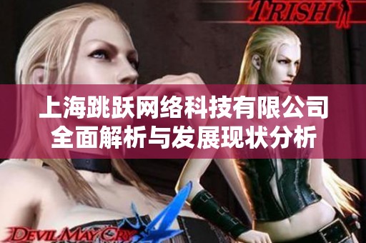 上海跳跃网络科技有限公司全面解析与发展现状分析
