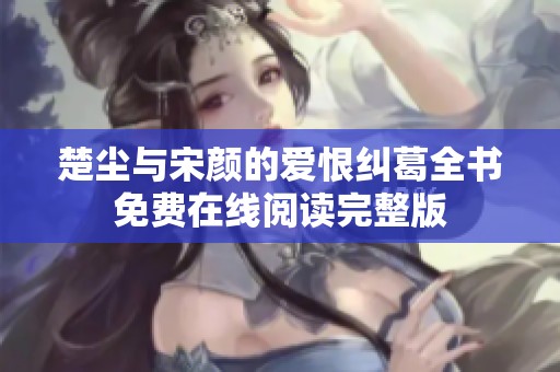 楚尘与宋颜的爱恨纠葛全书免费在线阅读完整版