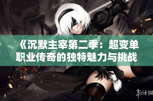 《沉默主宰第二季：超变单职业传奇的独特魅力与挑战》