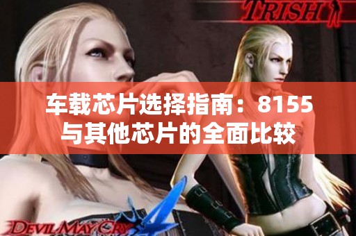 车载芯片选择指南：8155与其他芯片的全面比较