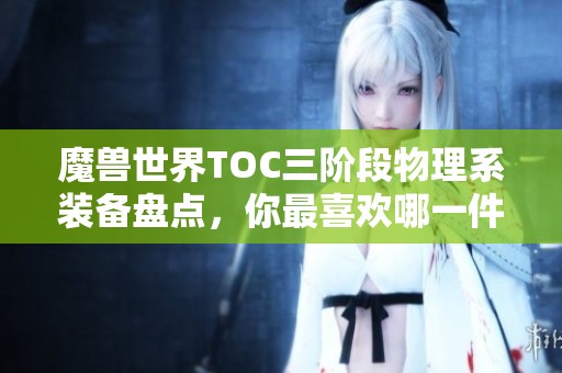 魔兽世界TOC三阶段物理系装备盘点，你最喜欢哪一件？