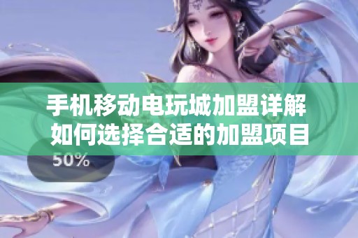 手机移动电玩城加盟详解 如何选择合适的加盟项目