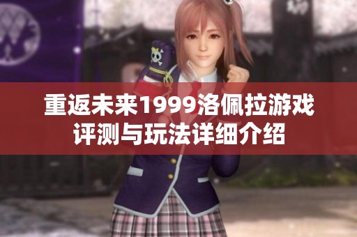 重返未来1999洛佩拉游戏评测与玩法详细介绍