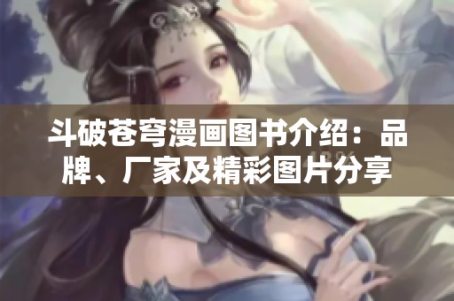 斗破苍穹漫画图书介绍：品牌、厂家及精彩图片分享
