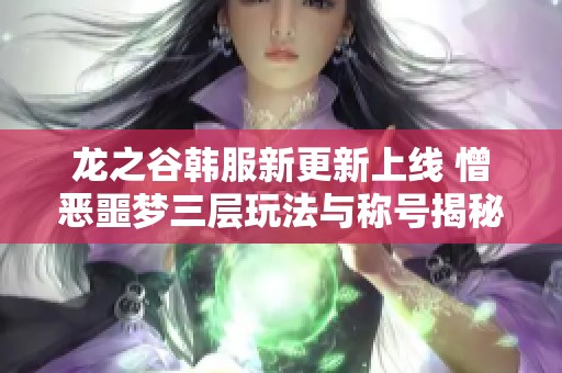 龙之谷韩服新更新上线 憎恶噩梦三层玩法与称号揭秘