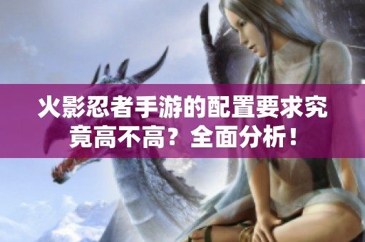 火影忍者手游的配置要求究竟高不高？全面分析！