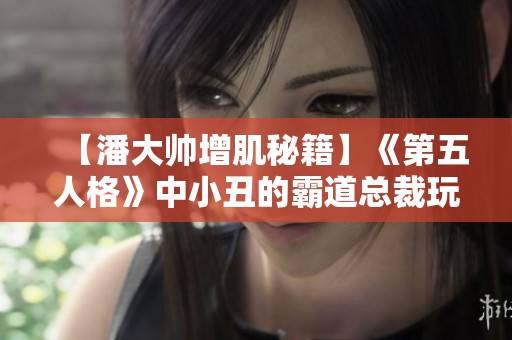 【潘大帅增肌秘籍】《第五人格》中小丑的霸道总裁玩法解析
