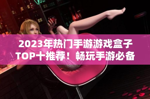 2023年热门手游游戏盒子TOP十推荐！畅玩手游必备工具！