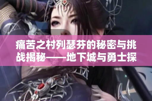 痛苦之村列瑟芬的秘密与挑战揭秘——地下城与勇士探索之旅
