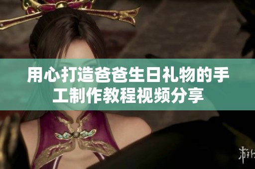 用心打造爸爸生日礼物的手工制作教程视频分享