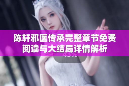 陈轩邪医传承完整章节免费阅读与大结局详情解析