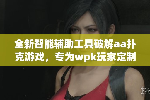 全新智能辅助工具破解aa扑克游戏，专为wpk玩家定制的透明外挂程序