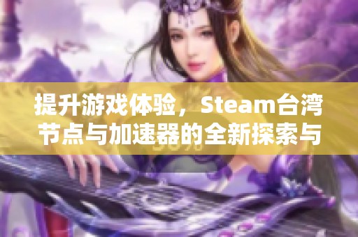 提升游戏体验，Steam台湾节点与加速器的全新探索与应用