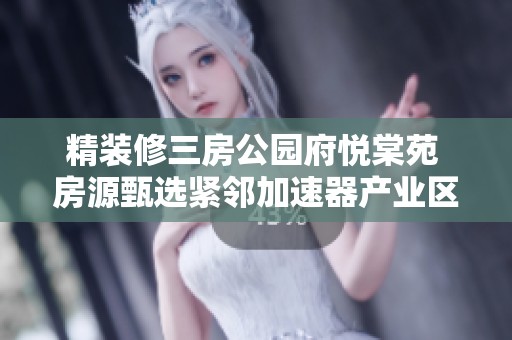精装修三房公园府悦棠苑 房源甄选紧邻加速器产业区