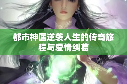 都市神医逆袭人生的传奇旅程与爱情纠葛