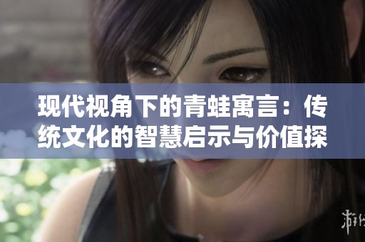 现代视角下的青蛙寓言：传统文化的智慧启示与价值探讨