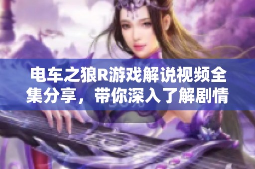 电车之狼R游戏解说视频全集分享，带你深入了解剧情与攻略技巧
