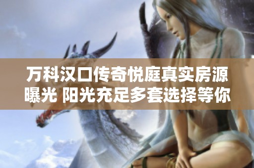 万科汉口传奇悦庭真实房源曝光 阳光充足多套选择等你来了解