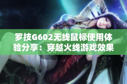 罗技G602无线鼠标使用体验分享：穿越火线游戏效果如何