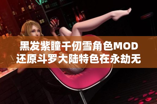 黑发紫瞳千仞雪角色MOD还原斗罗大陆特色在永劫无间游戏中