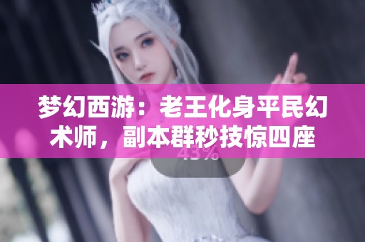 梦幻西游：老王化身平民幻术师，副本群秒技惊四座